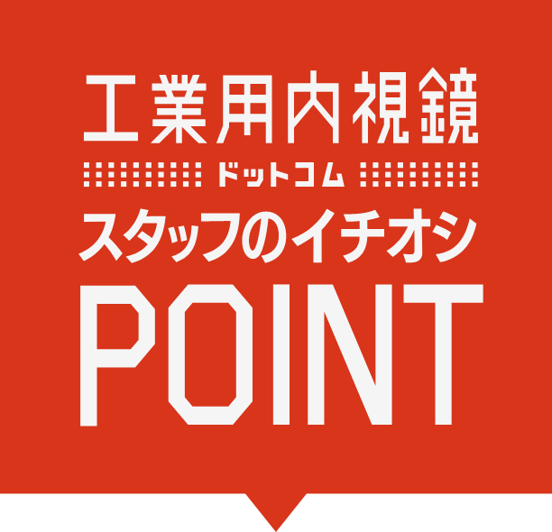 工業用内視鏡ドットコム スタッフのイチオシPOINT
